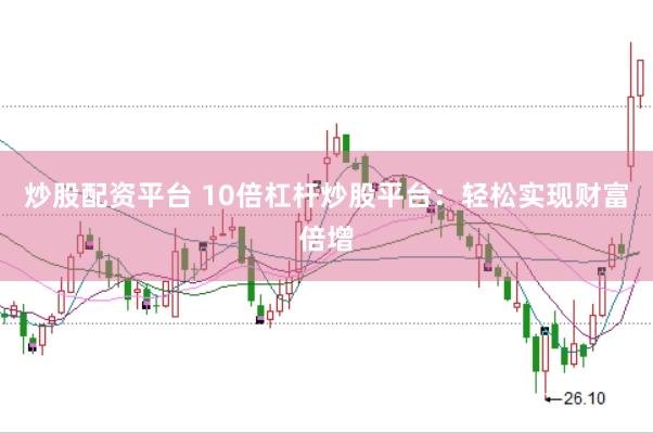 炒股配资平台 10倍杠杆炒股平台：轻松实现财富倍增