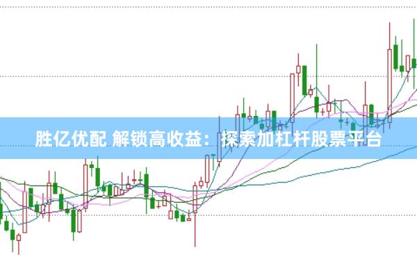 胜亿优配 解锁高收益：探索加杠杆股票平台