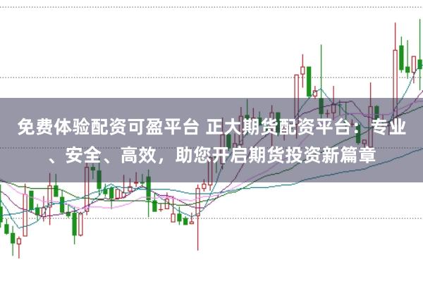 免费体验配资可盈平台 正大期货配资平台：专业、安全、高效，助您开启期货投资新篇章