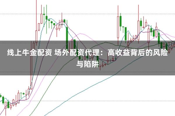 线上牛金配资 场外配资代理：高收益背后的风险与陷阱