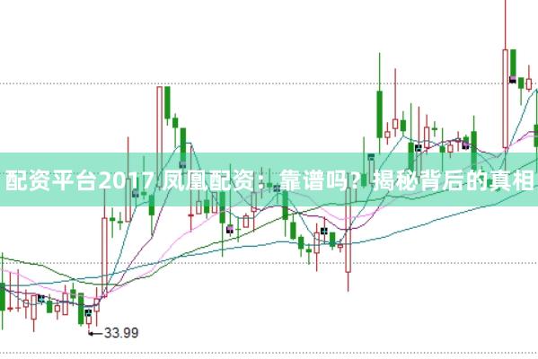 配资平台2017 凤凰配资：靠谱吗？揭秘背后的真相