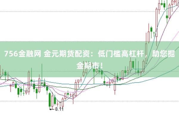 756金融网 金元期货配资：低门槛高杠杆，助您掘金期市！