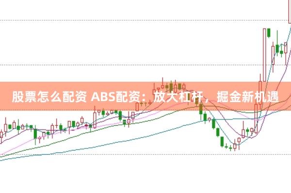 股票怎么配资 ABS配资：放大杠杆，掘金新机遇