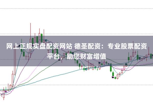 网上正规实盘配资网站 德圣配资：专业股票配资平台，助您财富增值