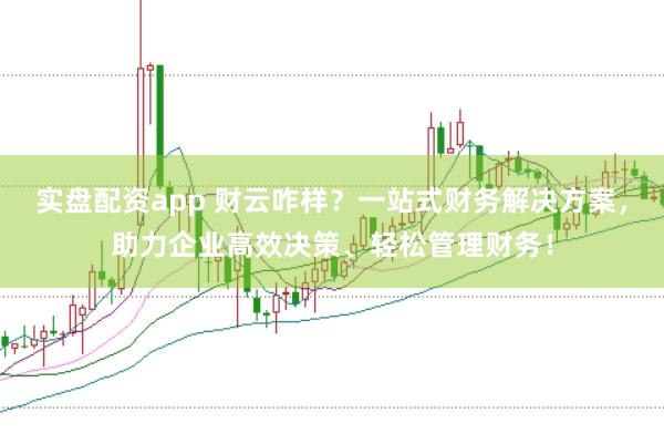 实盘配资app 财云咋样？一站式财务解决方案，助力企业高效决策、轻松管理财务！