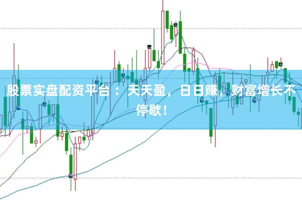 股票实盘配资平台 ：天天盈，日日赚，财富增长不停歇！
