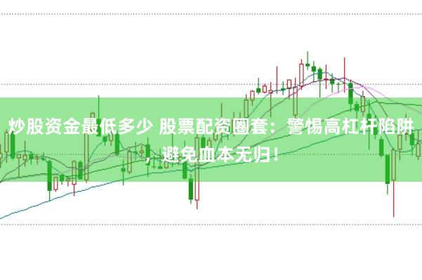 炒股资金最低多少 股票配资圈套：警惕高杠杆陷阱，避免血本无归！