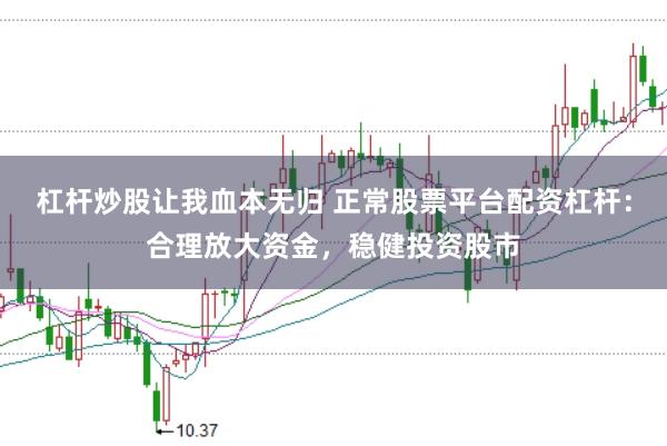 杠杆炒股让我血本无归 正常股票平台配资杠杆：合理放大资金，稳健投资股市