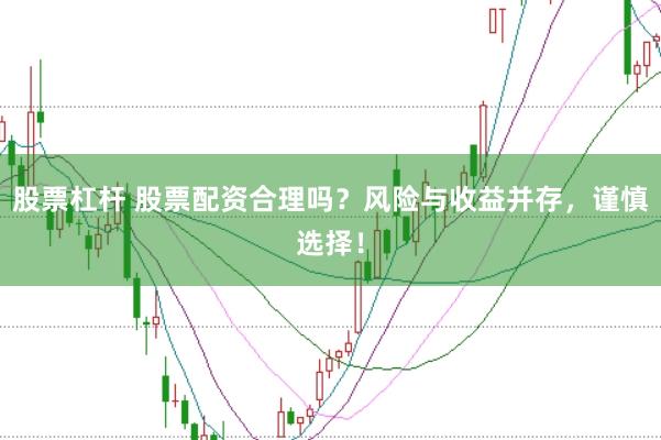 股票杠杆 股票配资合理吗？风险与收益并存，谨慎选择！