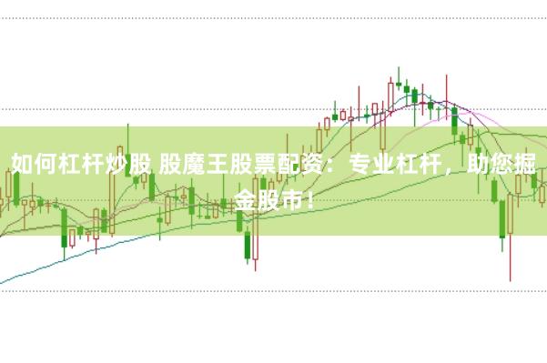 如何杠杆炒股 股魔王股票配资：专业杠杆，助您掘金股市！