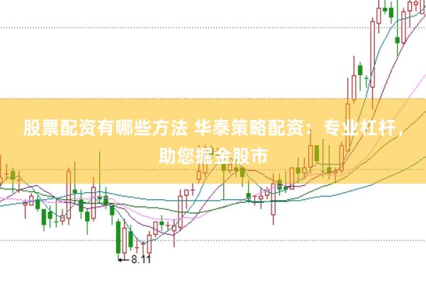 股票配资有哪些方法 华泰策略配资：专业杠杆，助您掘金股市