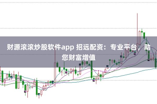 财源滚滚炒股软件app 招远配资：专业平台，助您财富增值
