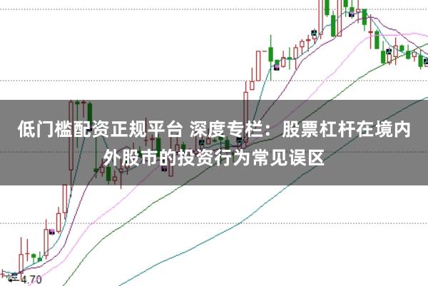 低门槛配资正规平台 深度专栏：股票杠杆在境内外股市的投资行为常见误区