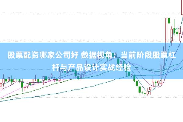 股票配资哪家公司好 数据视角：当前阶段股票杠杆与产品设计实战经验