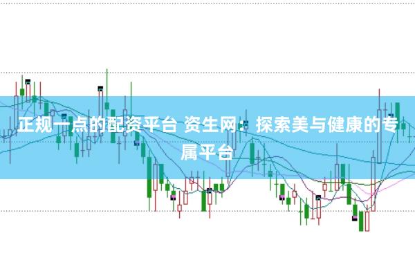 正规一点的配资平台 资生网：探索美与健康的专属平台