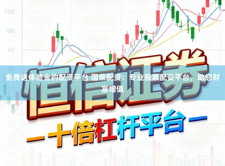免费送体验金的配资平台 国荣配资：专业股票配资平台，助您财富增值