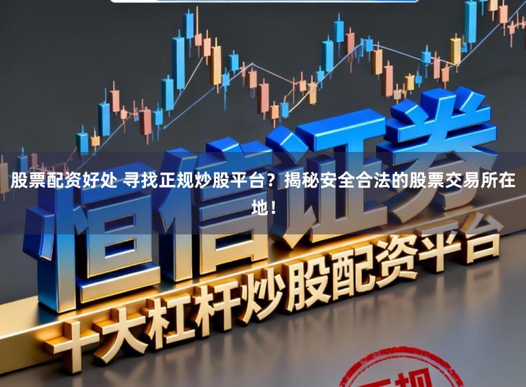 股票配资好处 寻找正规炒股平台？揭秘安全合法的股票交易所在地！