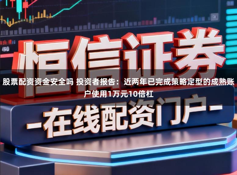 股票配资资金安全吗 投资者报告：近两年已完成策略定型的成熟账户使用1万元10倍杠