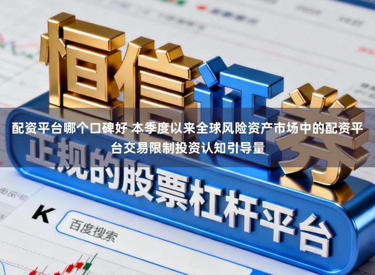 配资平台哪个口碑好 本季度以来全球风险资产市场中的配资平台交易限制投资认知引导量