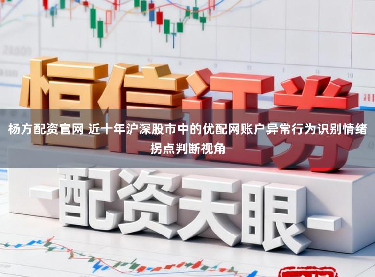 杨方配资官网 近十年沪深股市中的优配网账户异常行为识别情绪拐点判断视角