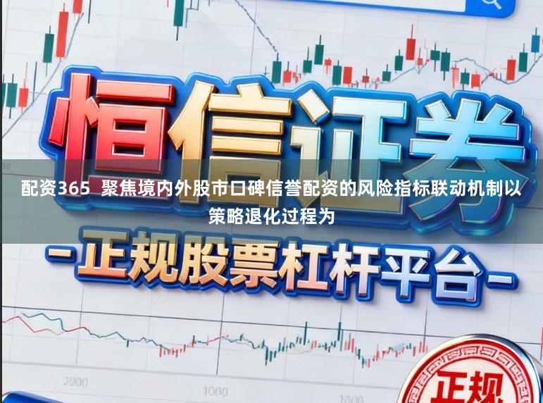 配资365  聚焦境内外股市口碑信誉配资的风险指标联动机制以策略退化过程为