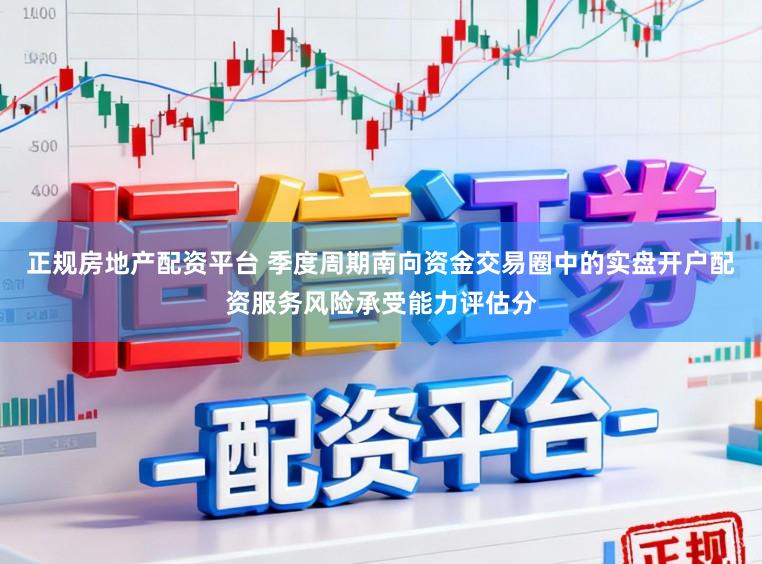 正规房地产配资平台 季度周期南向资金交易圈中的实盘开户配资服务风险承受能力评估分