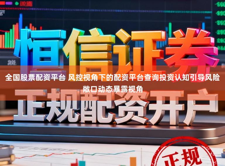 全国股票配资平台 风控视角下的配资平台查询投资认知引导风险敞口动态暴露视角