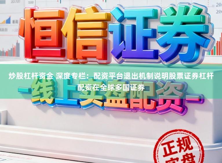 炒股杠杆资金 深度专栏：配资平台退出机制说明股票证券杠杆配资在全球多国证券