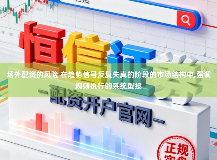 场外配资的风险 在趋势信号反复失真的阶段的市场结构中,强调规则执行的系统型投
