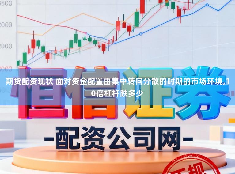 期货配资现状 面对资金配置由集中转向分散的时期的市场环境,10倍杠杆跌多少