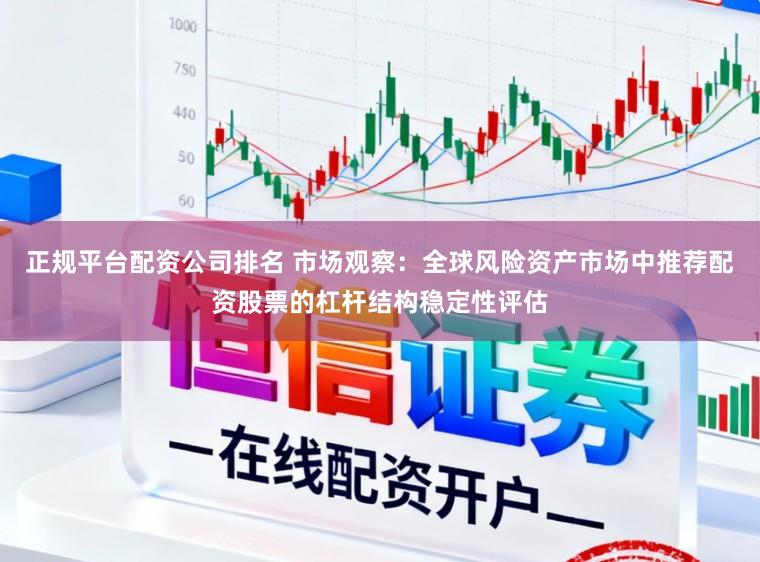 正规平台配资公司排名 市场观察：全球风险资产市场中推荐配资股票的杠杆结构稳定性评估
