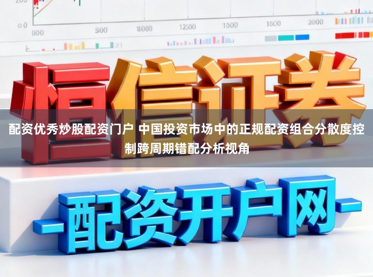 配资优秀炒股配资门户 中国投资市场中的正规配资组合分散度控制跨周期错配分析视角