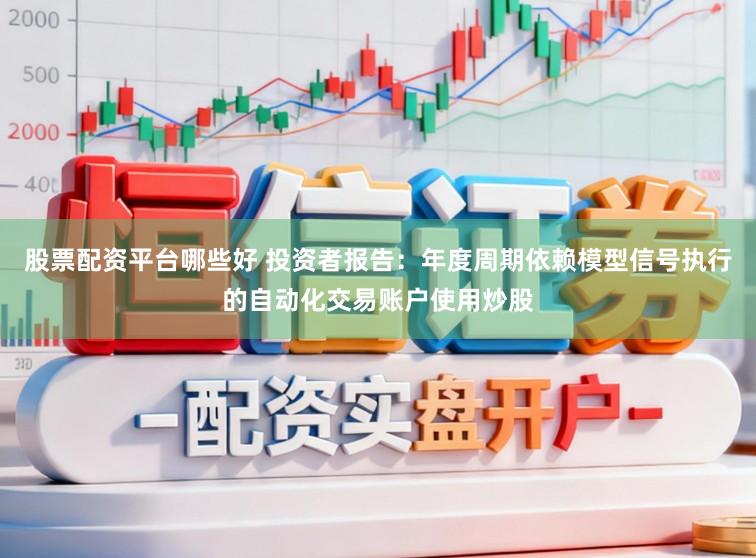 股票配资平台哪些好 投资者报告：年度周期依赖模型信号执行的自动化交易账户使用炒股