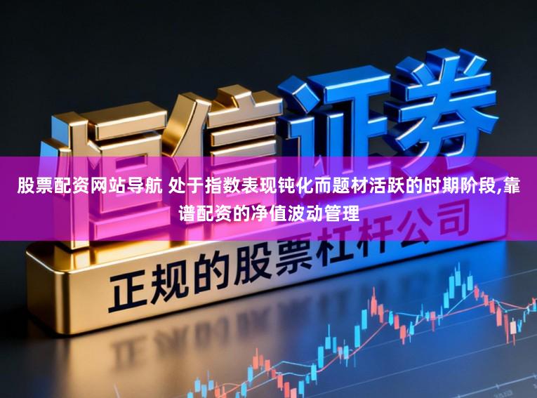 股票配资网站导航 处于指数表现钝化而题材活跃的时期阶段,靠谱配资的净值波动管理