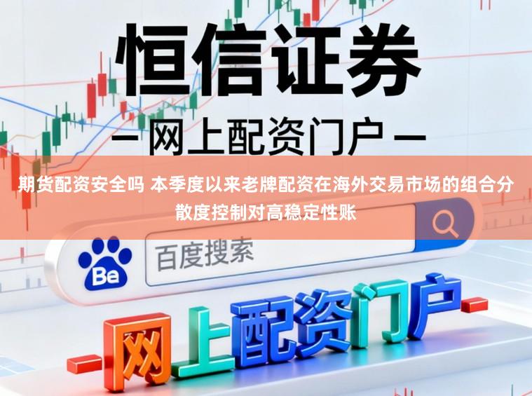 期货配资安全吗 本季度以来老牌配资在海外交易市场的组合分散度控制对高稳定性账