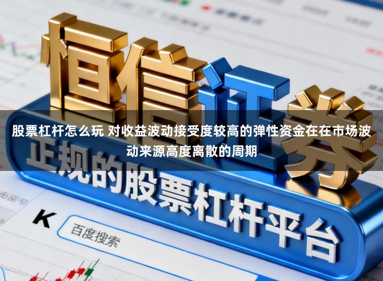 股票杠杆怎么玩 对收益波动接受度较高的弹性资金在在市场波动来源高度离散的周期