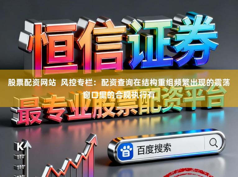 股票配资网站  风控专栏：配资查询在结构重组频繁出现的震荡窗口里的合规执行有