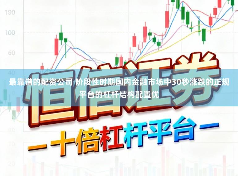 最靠谱的配资公司 阶段性时期国内金融市场中30秒涨跌的正规平台的杠杆结构配置优