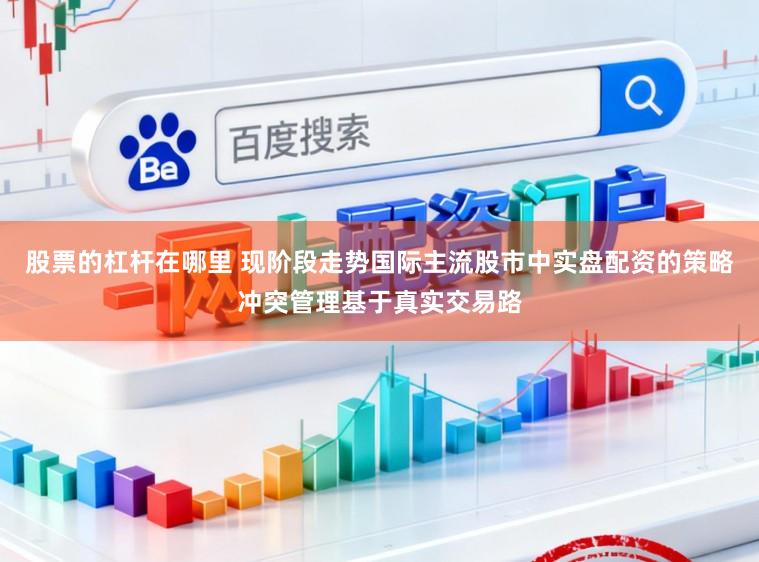 股票的杠杆在哪里 现阶段走势国际主流股市中实盘配资的策略冲突管理基于真实交易路