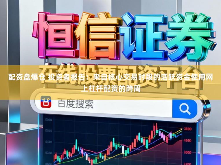 配资盘爆仓 投资者报告：来自核心交易时段的活跃资金使用网上杠杆配资的跨周