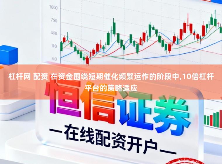 杠杆网 配资 在资金围绕短期催化频繁运作的阶段中,10倍杠杆平台的策略适应