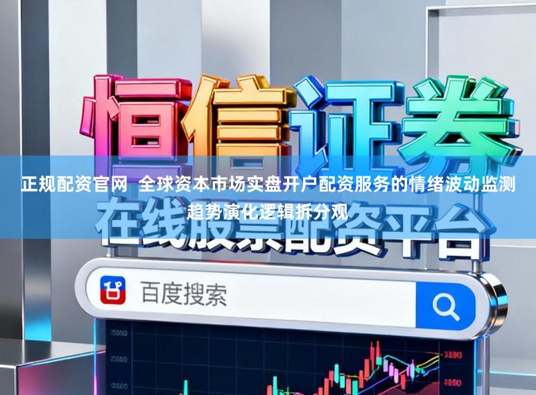 正规配资官网  全球资本市场实盘开户配资服务的情绪波动监测趋势演化逻辑拆分观