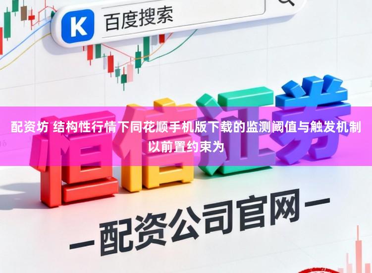 配资坊 结构性行情下同花顺手机版下载的监测阈值与触发机制以前置约束为