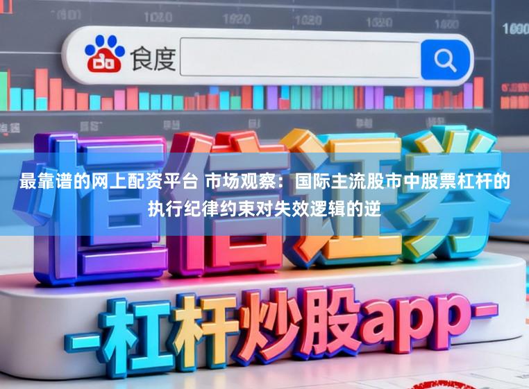 最靠谱的网上配资平台 市场观察：国际主流股市中股票杠杆的执行纪律约束对失效逻辑的逆