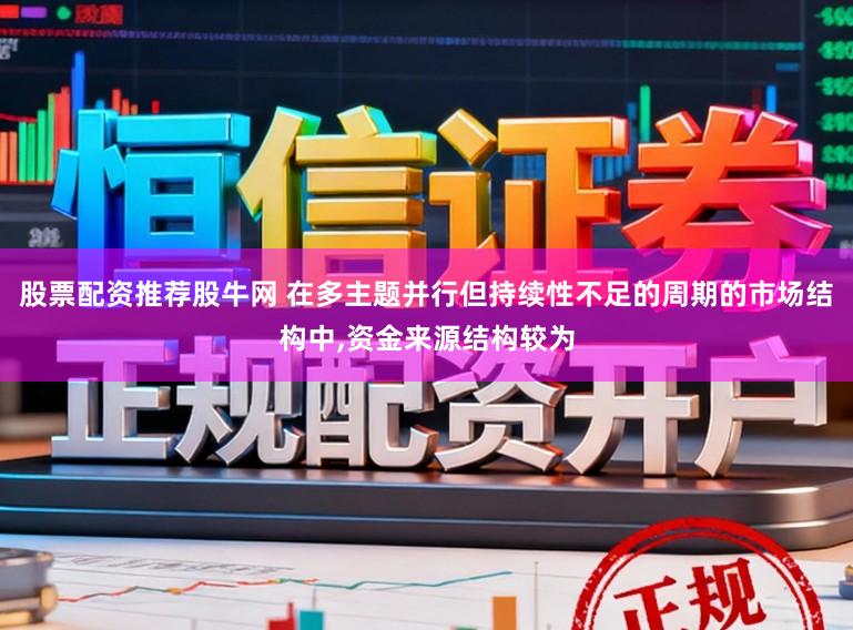 股票配资推荐股牛网 在多主题并行但持续性不足的周期的市场结构中,资金来源结构较为