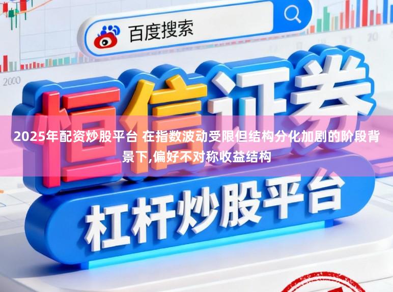 2025年配资炒股平台 在指数波动受限但结构分化加剧的阶段背景下,偏好不对称收益结构
