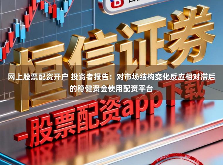 网上股票配资开户 投资者报告：对市场结构变化反应相对滞后的稳健资金使用配资平台