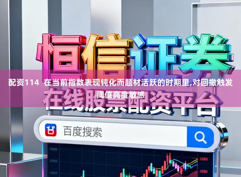 配资114  在当前指数表现钝化而题材活跃的时期里,对回撤触发阈值高度敏感