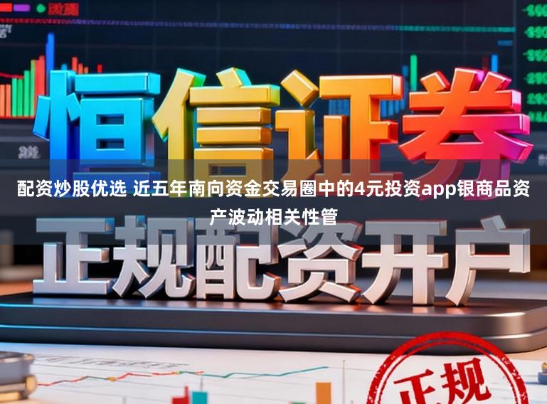 配资炒股优选 近五年南向资金交易圈中的4元投资app银商品资产波动相关性管