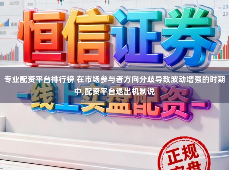 专业配资平台排行榜 在市场参与者方向分歧导致波动增强的时期中,配资平台退出机制说